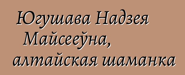 Югушава Надзея Майсееўна, алтайская шаманка