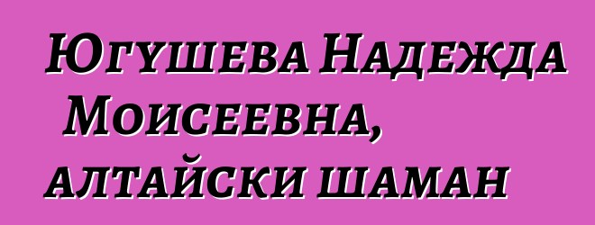 Югушева Надежда Моисеевна, алтайски шаман