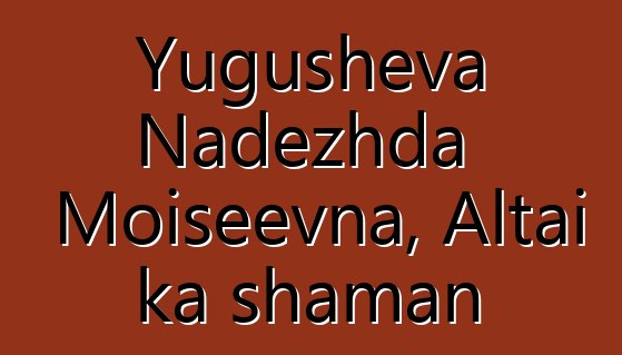 Yugusheva Nadezhda Moiseevna, Altai ka shaman