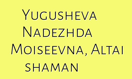Yugusheva Nadezhda Moiseevna, Altai shaman