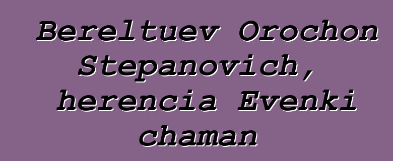 Bereltuev Orochon Stepanovich, herencia Evenki chaman