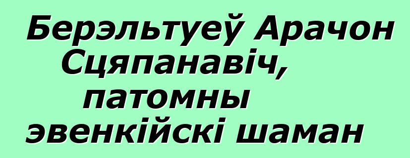 Берэльтуеў Арачон Сцяпанавіч, патомны эвенкійскі шаман