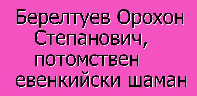 Берелтуев Орохон Степанович, потомствен евенкийски шаман