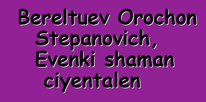 Bereltuev Orochon Stepanovich, Evenki shaman ciyɛntalen