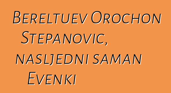 Bereltuev Orochon Stepanovič, nasljedni šaman Evenki