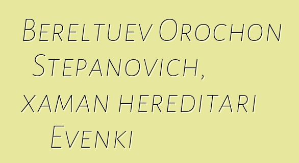 Bereltuev Orochon Stepanovich, xaman hereditari Evenki