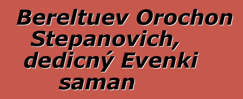 Bereltuev Orochon Stepanovich, dědičný Evenki šaman