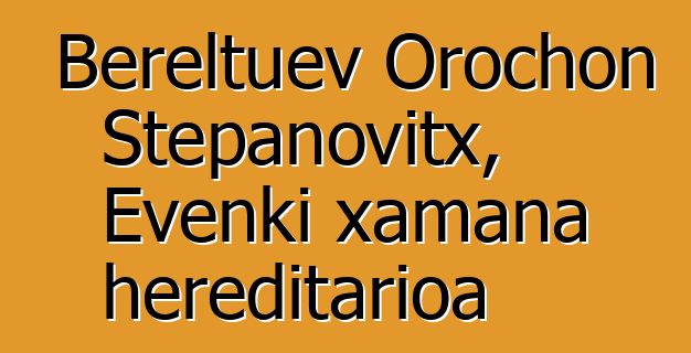 Bereltuev Orochon Stepanovitx, Evenki xamana hereditarioa