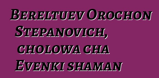 Bereltuev Orochon Stepanovich, cholowa cha Evenki shaman