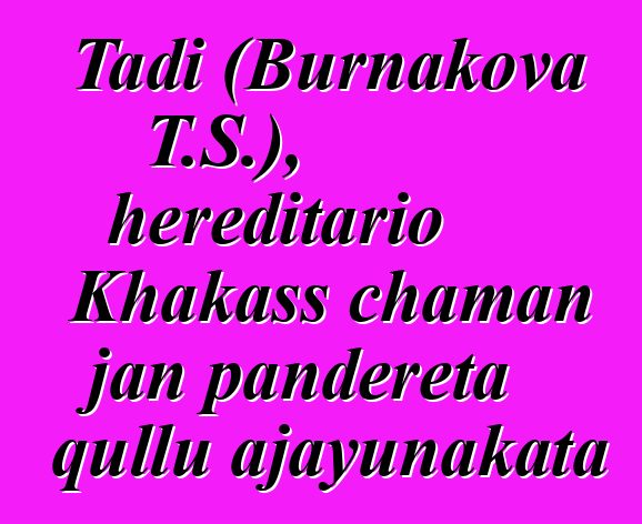 Tadi (Burnakova T.S.), hereditario Khakass chaman jan pandereta qullu ajayunakata