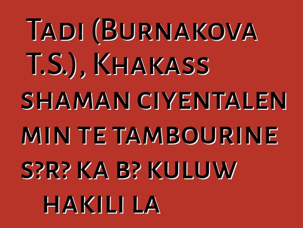 Tadi (Burnakova T.S.), Khakass shaman ciyɛntalen min tɛ tambourine sɔrɔ ka bɔ kuluw hakili la