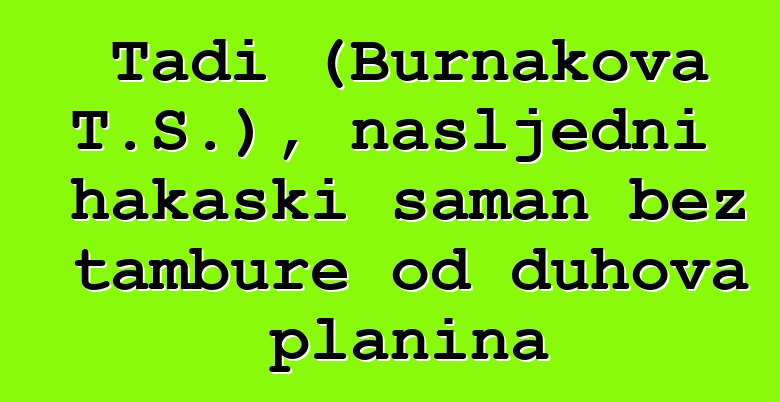 Tadi (Burnakova T.S.), nasljedni hakaski šaman bez tambure od duhova planina