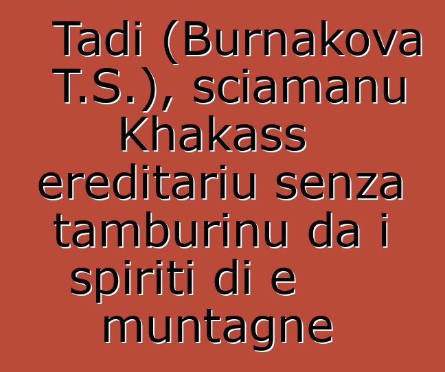 Tadi (Burnakova T.S.), sciamanu Khakass ereditariu senza tamburinu da i spiriti di e muntagne