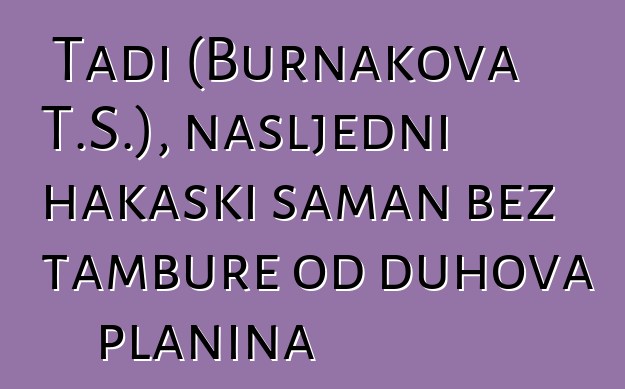 Tadi (Burnakova T.S.), nasljedni hakaski šaman bez tambure od duhova planina