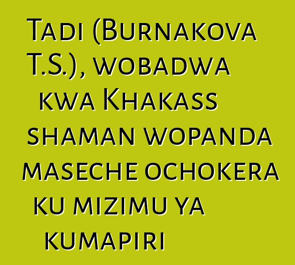 Tadi (Burnakova T.S.), wobadwa kwa Khakass shaman wopanda maseche ochokera ku mizimu ya kumapiri