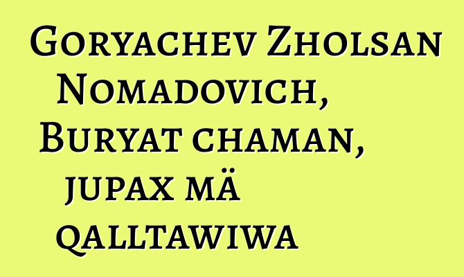 Goryachev Zholsan Nomadovich, Buryat chaman, jupax mä qalltawiwa