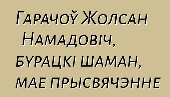 Гарачоў Жолсан Намадовіч, бурацкі шаман, мае прысвячэнне