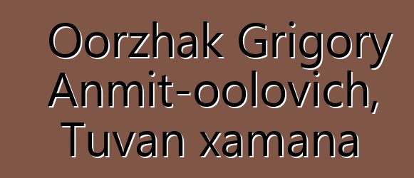 Oorzhak Grigory Anmit-oolovich, Tuvan xamana