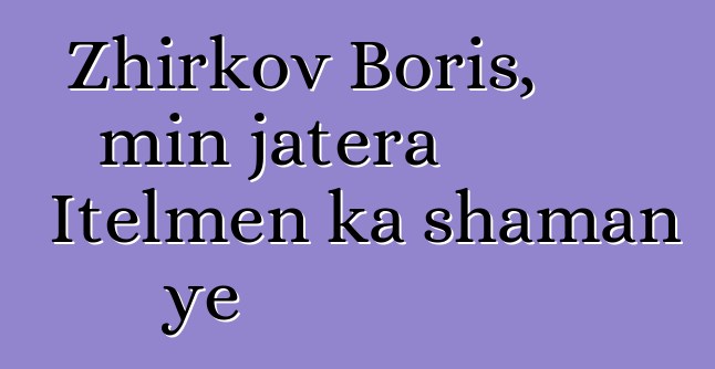 Zhirkov Boris, min jatera Itelmen ka shaman ye