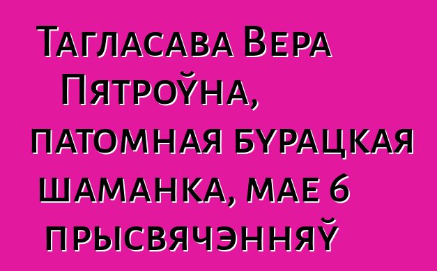 Тагласава Вера Пятроўна, патомная бурацкая шаманка, мае 6 прысвячэнняў