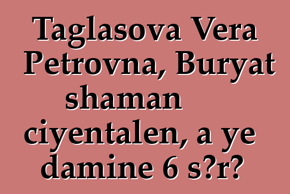 Taglasova Vera Petrovna, Buryat shaman ciyɛntalen, a ye daminɛ 6 sɔrɔ