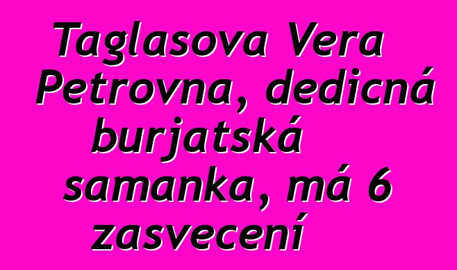 Taglasova Vera Petrovna, dědičná burjatská šamanka, má 6 zasvěcení