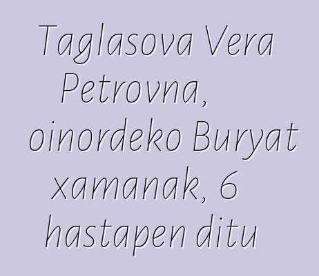 Taglasova Vera Petrovna, oinordeko Buryat xamanak, 6 hastapen ditu