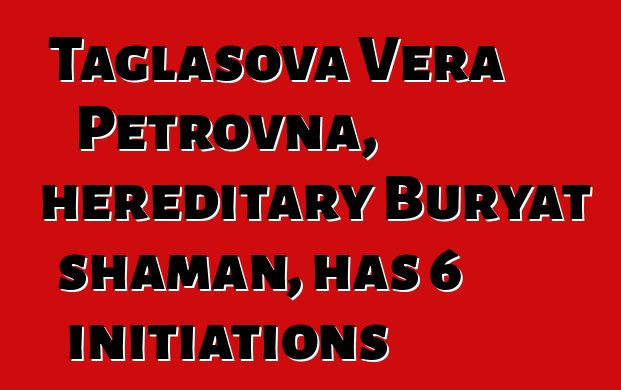 Taglasova Vera Petrovna, hereditary Buryat shaman, has 6 initiations