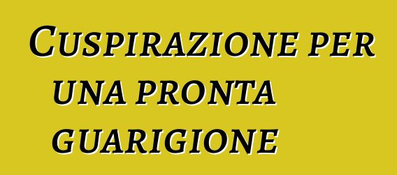 Cuspirazione per una pronta guarigione