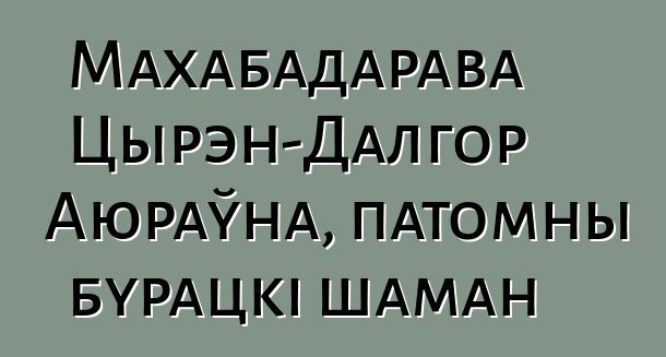 Махабадарава Цырэн-Далгор Аюраўна, патомны бурацкі шаман