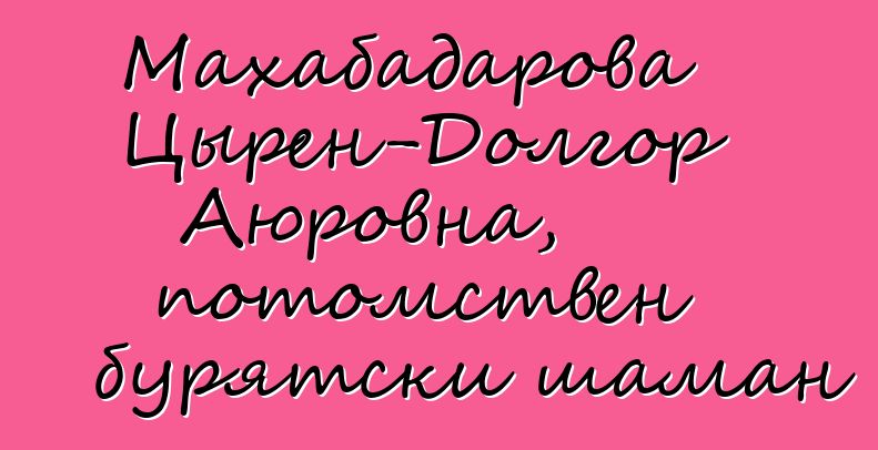 Махабадарова Цырен-Долгор Аюровна, потомствен бурятски шаман