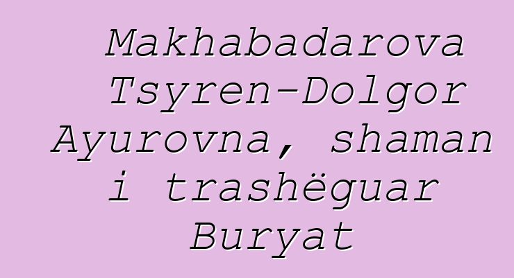 Makhabadarova Tsyren-Dolgor Ayurovna, shaman i trashëguar Buryat