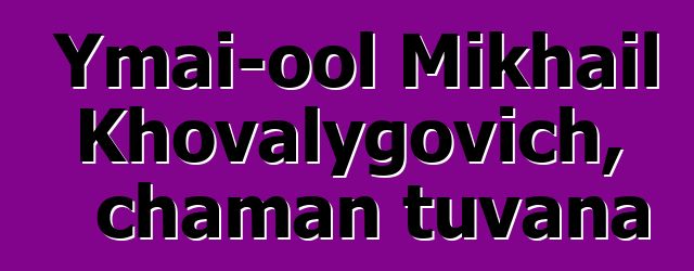 Ymai-ool Mikhail Khovalygovich, chaman tuvana