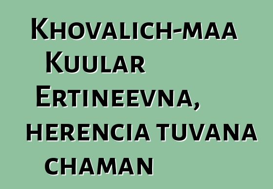 Khovalich-maa Kuular Ertineevna, herencia tuvana chaman