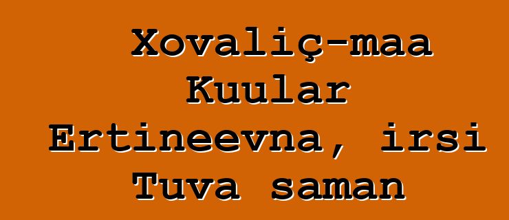 Xovaliç-maa Kuular Ertineevna, irsi Tuva şaman