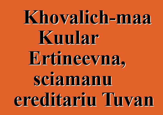 Khovalich-maa Kuular Ertineevna, sciamanu ereditariu Tuvan