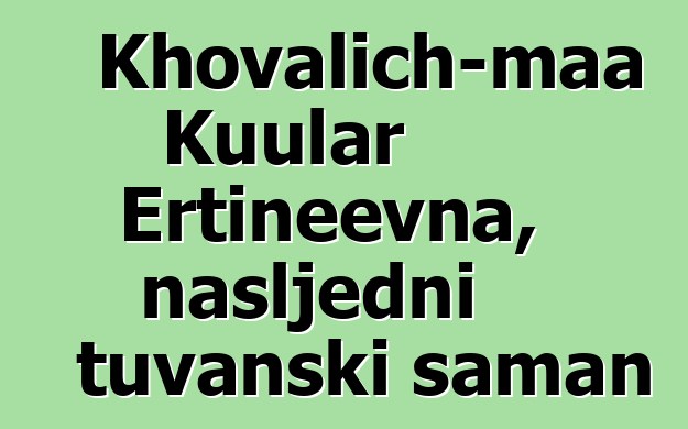 Khovalich-maa Kuular Ertineevna, nasljedni tuvanski šaman