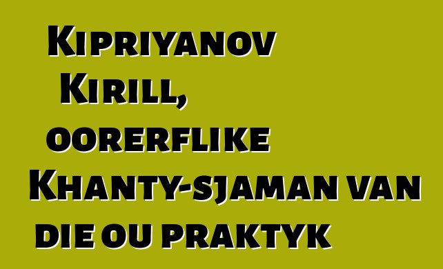 Kipriyanov Kirill, oorerflike Khanty-sjaman van die ou praktyk