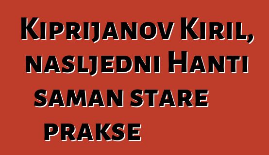 Kiprijanov Kiril, nasljedni Hanti šaman stare prakse