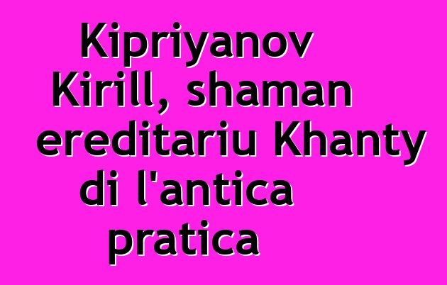 Kipriyanov Kirill, shaman ereditariu Khanty di l'antica pratica