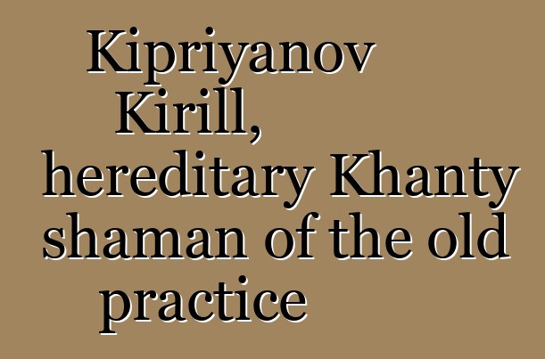 Kipriyanov Kirill, hereditary Khanty shaman of the old practice