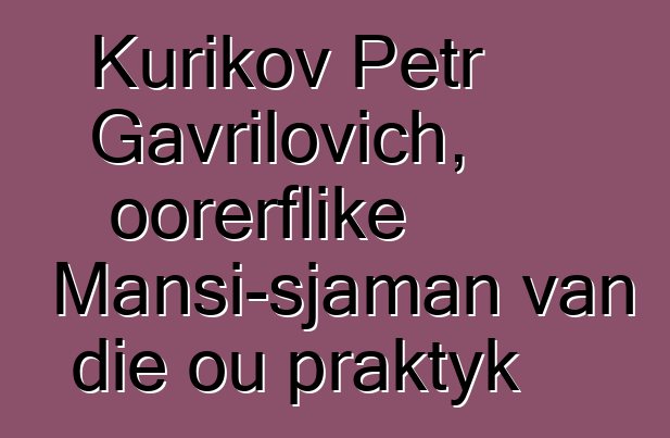 Kurikov Petr Gavrilovich, oorerflike Mansi-sjaman van die ou praktyk