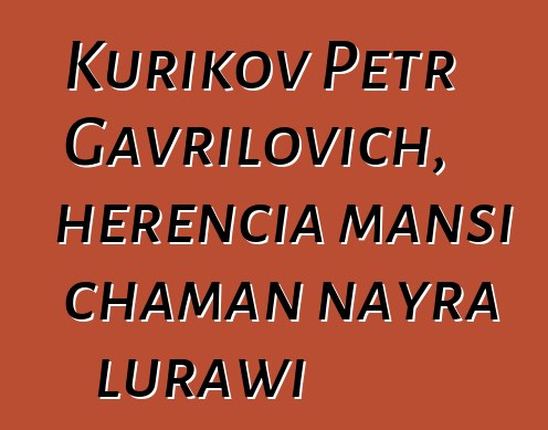 Kurikov Petr Gavrilovich, herencia mansi chaman nayra lurawi