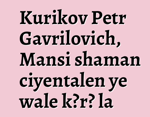 Kurikov Petr Gavrilovich, Mansi shaman ciyɛntalen ye wale kɔrɔ la