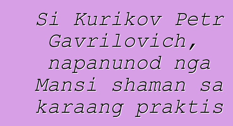 Si Kurikov Petr Gavrilovich, napanunod nga Mansi shaman sa karaang praktis