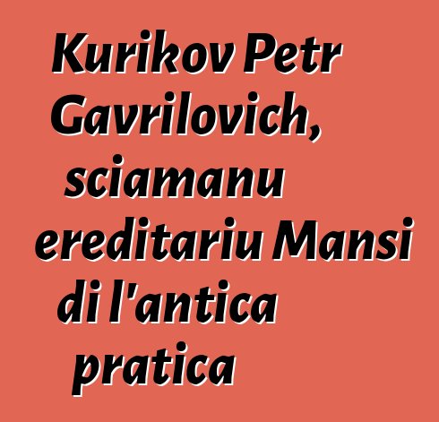 Kurikov Petr Gavrilovich, sciamanu ereditariu Mansi di l'antica pratica