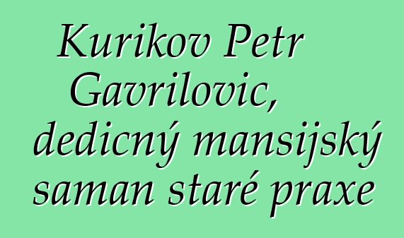 Kurikov Petr Gavrilovič, dědičný mansijský šaman staré praxe