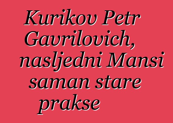 Kurikov Petr Gavrilovich, nasljedni Mansi šaman stare prakse