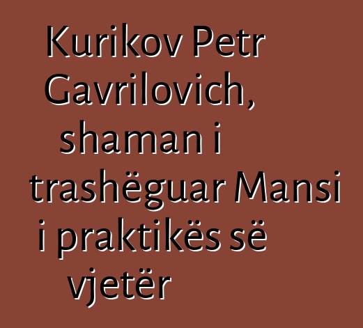 Kurikov Petr Gavrilovich, shaman i trashëguar Mansi i praktikës së vjetër