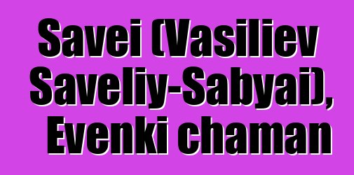 Savei (Vasiliev Saveliy-Sabyai), Evenki chaman